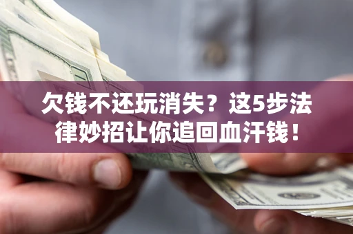 武汉欠钱不还玩消失?这5步法律妙招让你追回血汗钱! 武汉欠钱不还玩消失?这5步法律妙招让你追回血汗钱!